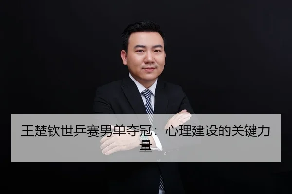 王楚钦世乒赛男单夺冠：心理建设的关键力量 - Wending
